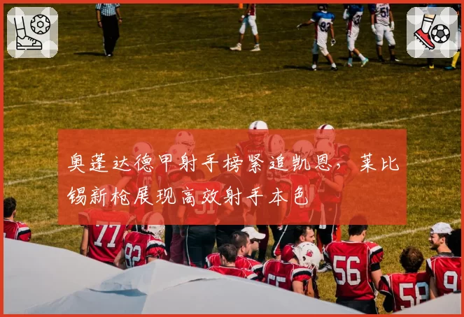 奥蓬达德甲射手榜紧追凯恩,莱比锡新枪展现高效射手本色