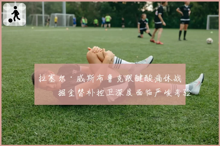拉塞尔·威斯布鲁克跟腱酸痛休战，掘金替补控卫深度面临严峻考验