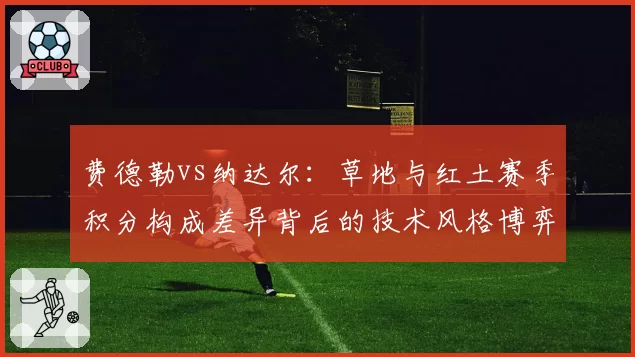 费德勒vs纳达尔：草地与红土赛季积分构成差异背后的技术风格博弈