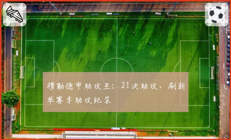 穆勒德甲助攻王：21次助攻，刷新单赛季助攻纪录