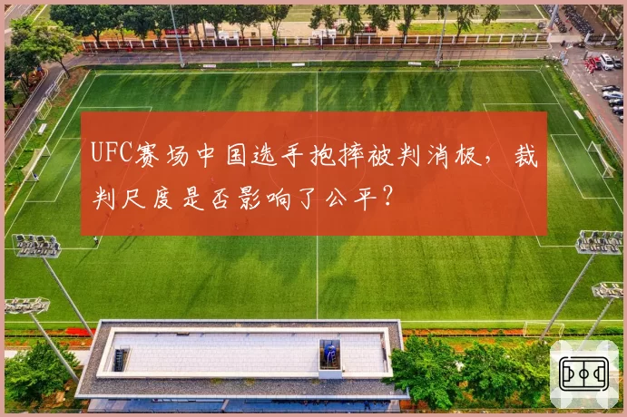 UFC赛场中国选手抱摔被判消极，裁判尺度是否影响了公平？
