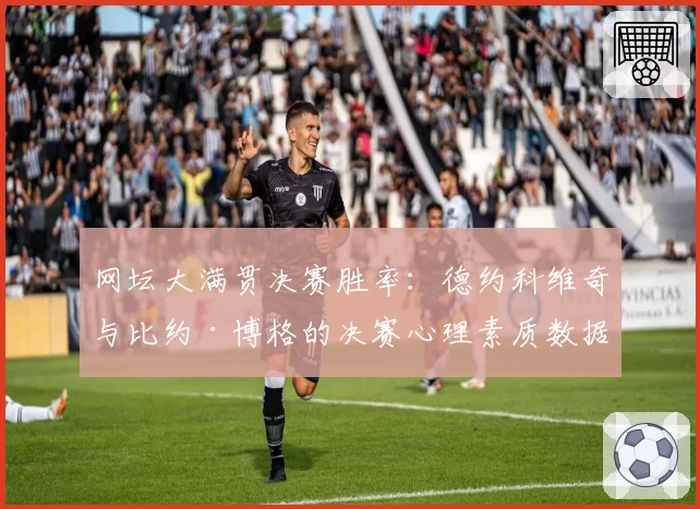 网坛大满贯决赛胜率：德约科维奇与比约·博格的决赛心理素质数据对比