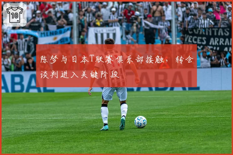 陈梦与日本T联赛俱乐部接触,转会谈判进入关键阶段