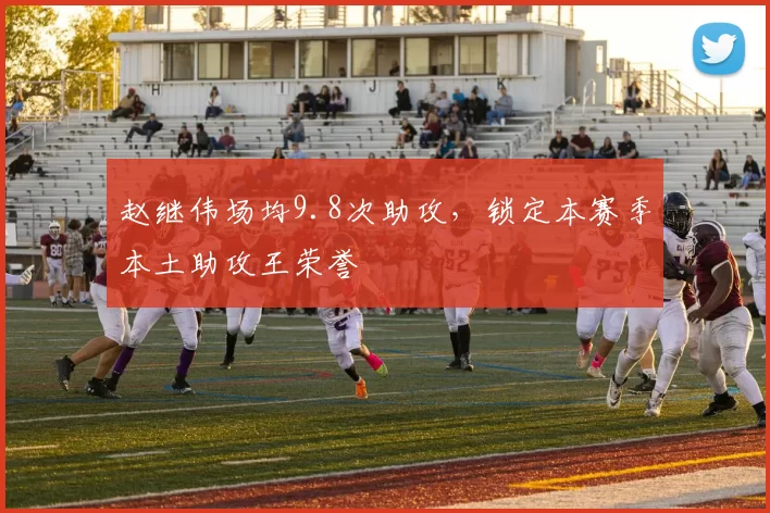 赵继伟场均9.8次助攻，锁定本赛季本土助攻王荣誉