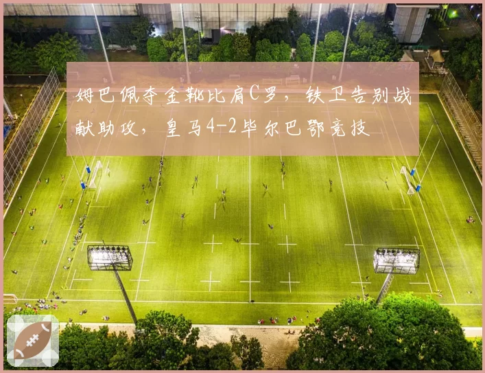 姆巴佩夺金靴比肩C罗，铁卫告别战献助攻，皇马4-2毕尔巴鄂竞技