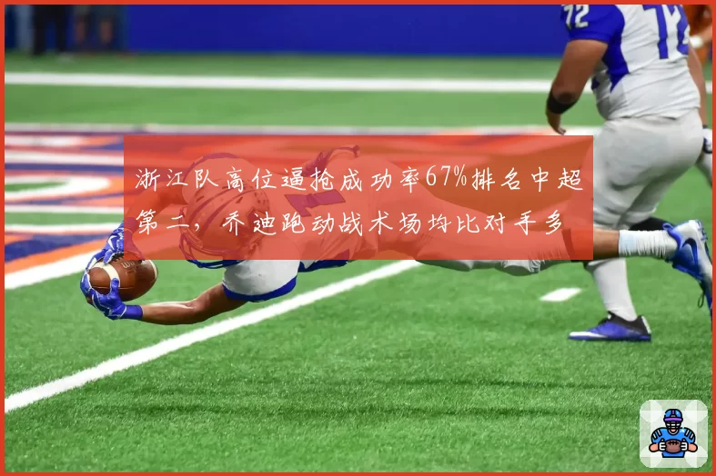 浙江队高位逼抢成功率67%排名中超第二，乔迪跑动战术场均比对手多跑1.2公里
