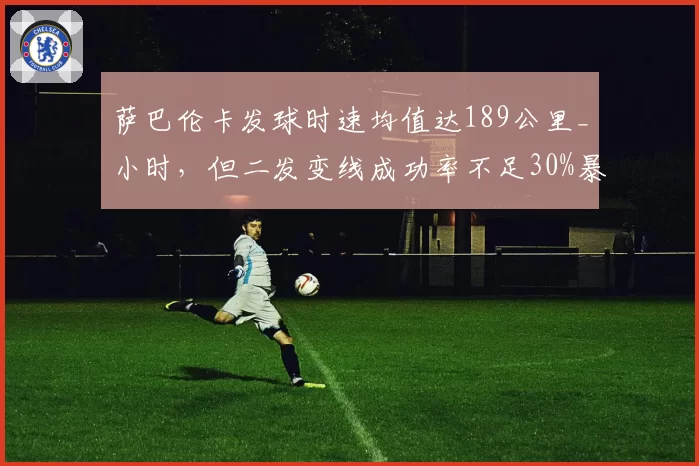 萨巴伦卡发球时速均值达189公里_小时，但二发变线成功率不足30%暴隐患