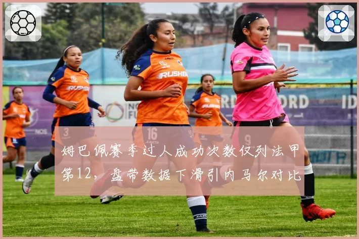姆巴佩赛季过人成功次数仅列法甲第12，盘带数据下滑引内马尔对比质疑