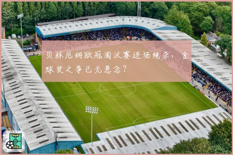 贝林厄姆欧冠淘汰赛连场绝杀，金球奖之争已无悬念？