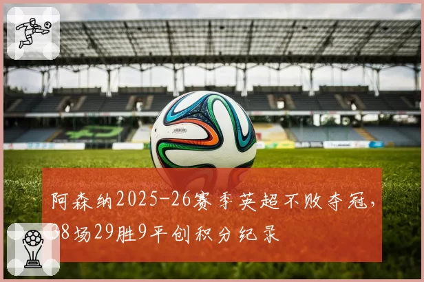 阿森纳2025-26赛季英超不败夺冠，38场29胜9平创积分纪录
