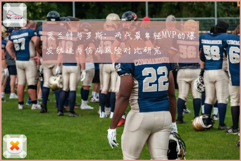 莫兰特与罗斯：两代最年轻MVP的爆发轨迹与伤病风险对比研究
