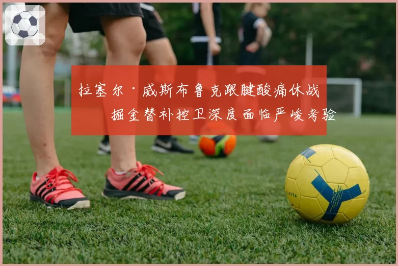 拉塞尔·威斯布鲁克跟腱酸痛休战，掘金替补控卫深度面临严峻考验