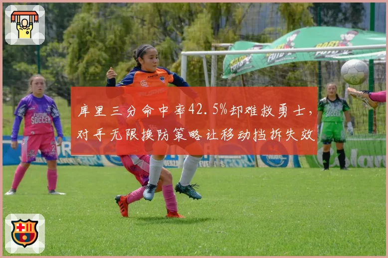 库里三分命中率42.5%却难救勇士,对手无限换防策略让移动挡拆失效