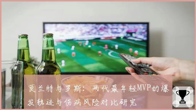 莫兰特与罗斯：两代最年轻MVP的爆发轨迹与伤病风险对比研究