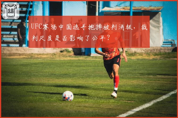UFC赛场中国选手抱摔被判消极，裁判尺度是否影响了公平？