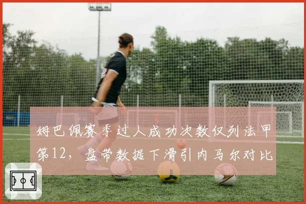 姆巴佩赛季过人成功次数仅列法甲第12，盘带数据下滑引内马尔对比质疑