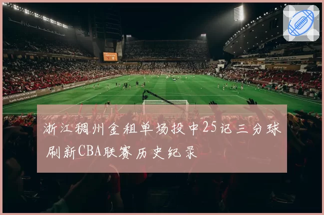 浙江稠州金租单场投中25记三分球 刷新CBA联赛历史纪录